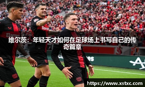 维尔茨：年轻天才如何在足球场上书写自己的传奇篇章