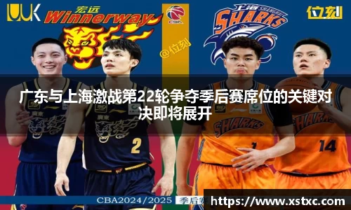 广东与上海激战第22轮争夺季后赛席位的关键对决即将展开