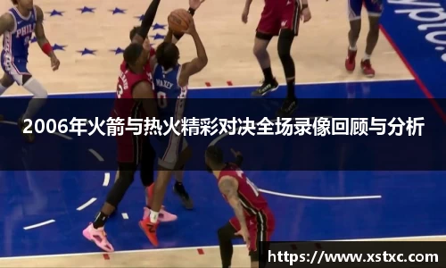 2006年火箭与热火精彩对决全场录像回顾与分析